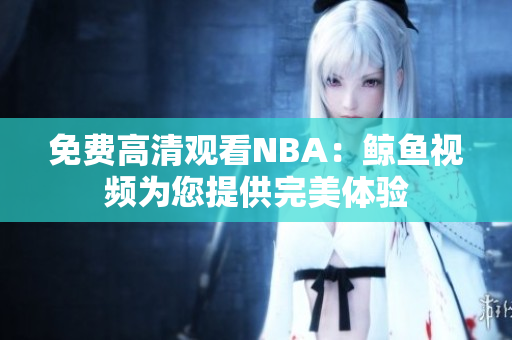 免费高清观看NBA：鲸鱼视频为您提供完美体验