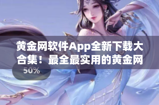 黄金网软件App全新下载大合集！最全最实用的黄金网软件App集结！