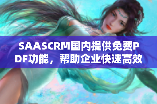 SAASCRM国内提供免费PDF功能，帮助企业快速高效管理客户关系