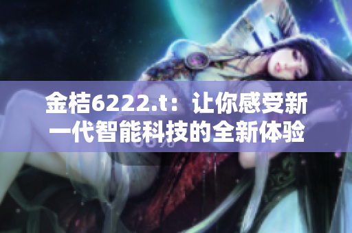 金桔6222.t：让你感受新一代智能科技的全新体验