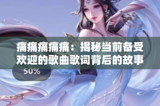 痛痛痛痛痛：揭秘当前备受欢迎的歌曲歌词背后的故事