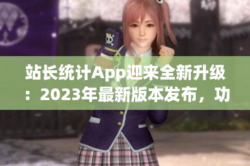 站长统计App迎来全新升级：2023年最新版本发布，功能大升级！