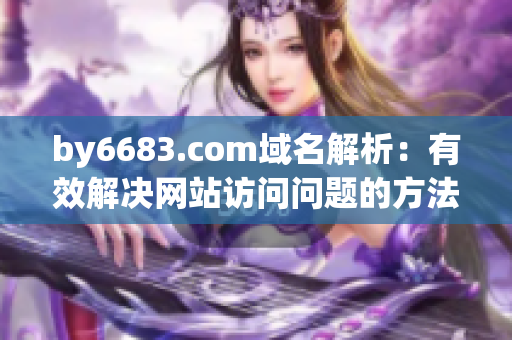 by6683.com域名解析：有效解决网站访问问题的方法