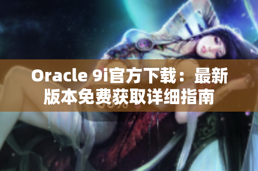 Oracle 9i官方下载：最新版本免费获取详细指南