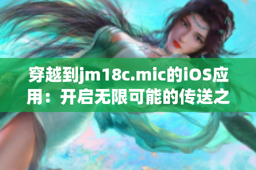 穿越到jm18c.mic的iOS应用：开启无限可能的传送之门