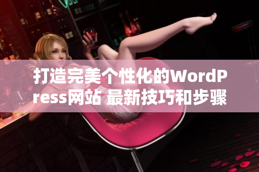 打造完美个性化的WordPress网站 最新技巧和步骤