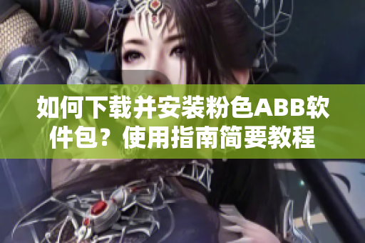 如何下载并安装粉色ABB软件包？使用指南简要教程