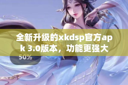 全新升级的xkdsp官方apk 3.0版本，功能更强大