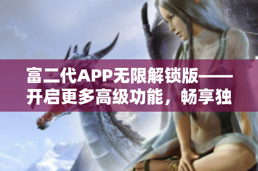 富二代APP无限解锁版——开启更多高级功能，畅享独特特权