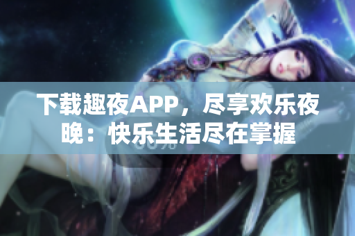 下载趣夜APP，尽享欢乐夜晚：快乐生活尽在掌握