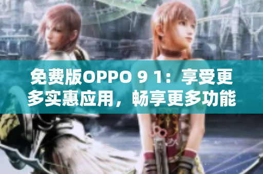 免费版OPPO 9 1：享受更多实惠应用，畅享更多功能和服务