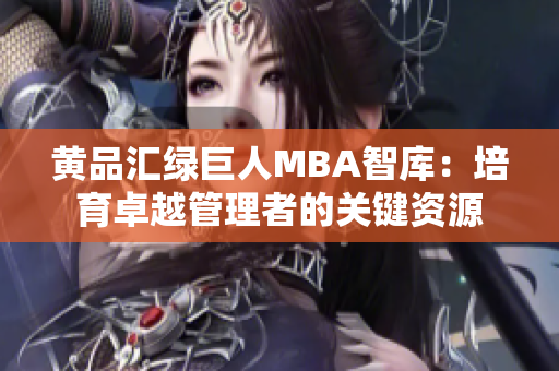 黄品汇绿巨人MBA智库：培育卓越管理者的关键资源