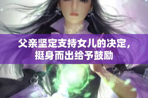 父亲坚定支持女儿的决定，挺身而出给予鼓励