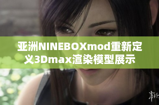 亚洲NINEBOXmod重新定义3Dmax渲染模型展示