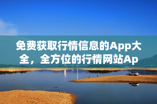 免费获取行情信息的App大全，全方位的行情网站App收录