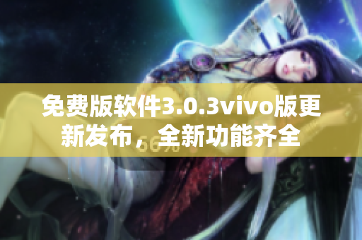 免费版软件3.0.3vivo版更新发布，全新功能齐全