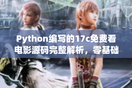 Python编写的17c免费看电影源码完整解析，零基础学习Python技术免费观影