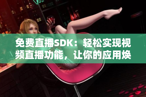 免费直播SDK：轻松实现视频直播功能，让你的应用焕发新生