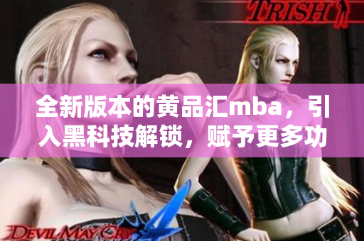 全新版本的黄品汇mba，引入黑科技解锁，赋予更多功能与创新，带来全新体验