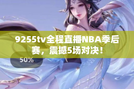 9255tv全程直播NBA季后赛，震撼5场对决！