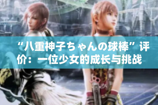 “八重神子ちゃんの球棒”评价：一位少女的成长与挑战
