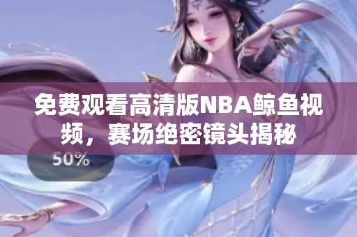 免费观看高清版NBA鲸鱼视频，赛场绝密镜头揭秘