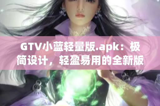 GTV小蓝轻量版.apk：极简设计，轻盈易用的全新版本！