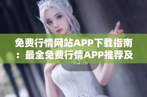 免费行情网站APP下载指南：最全免费行情APP推荐及下载，让您轻松获取最新行情信息