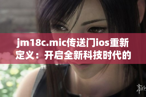 jm18c.mic传送门ios重新定义：开启全新科技时代的iOS应用程序
