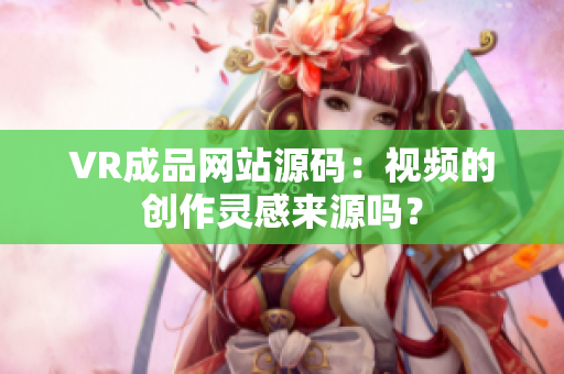 VR成品网站源码：视频的创作灵感来源吗？