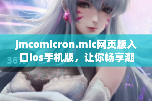 jmcomicron.mic网页版入口ios手机版，让你畅享潮流漫画阅读