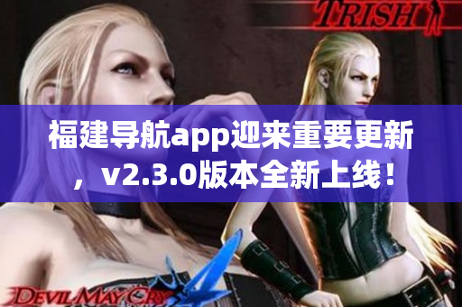 福建导航app迎来重要更新，v2.3.0版本全新上线！