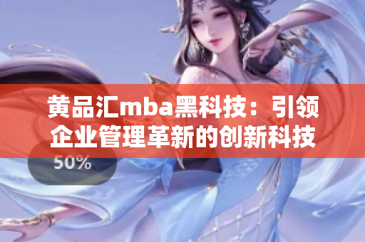 黄品汇mba黑科技：引领企业管理革新的创新科技