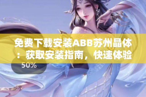 免费下载安装ABB苏州晶体：获取安装指南，快速体验晶体产品