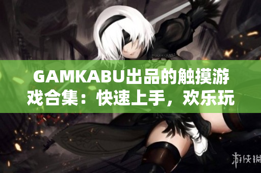 GAMKABU出品的触摸游戏合集：快速上手，欢乐玩转