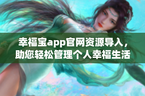 幸福宝app官网资源导入，助您轻松管理个人幸福生活