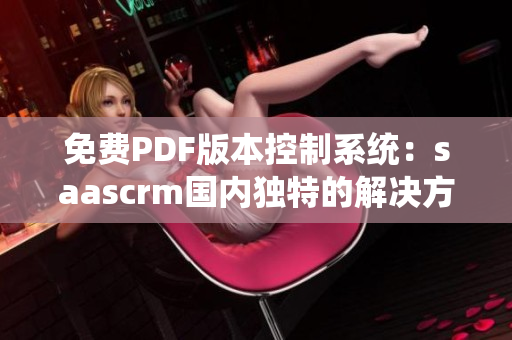 免费PDF版本控制系统：saascrm国内独特的解决方案