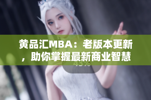 黄品汇MBA：老版本更新，助你掌握最新商业智慧