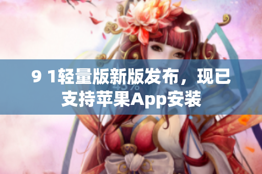 9 1轻量版新版发布，现已支持苹果App安装