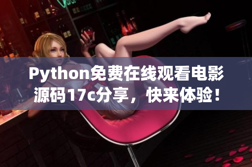 Python免费在线观看电影源码17c分享，快来体验！