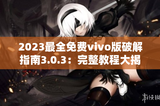 2023最全免费vivo版破解指南3.0.3：完整教程大揭秘