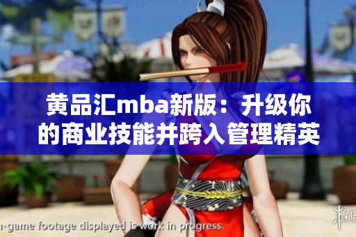 黄品汇mba新版：升级你的商业技能并跨入管理精英行列