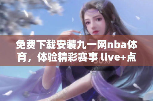 免费下载安装九一网nba体育，体验精彩赛事 live+点播