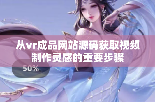 从vr成品网站源码获取视频制作灵感的重要步骤