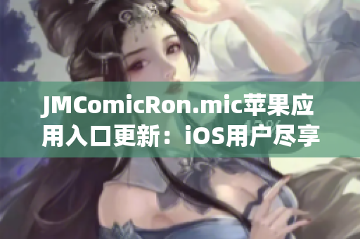 JMComicRon.mic苹果应用入口更新：iOS用户尽享精彩漫画世界