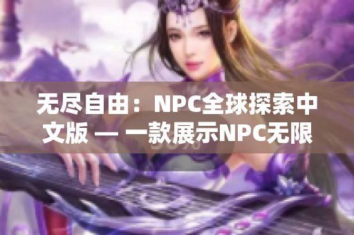 无尽自由：NPC全球探索中文版 — 一款展示NPC无限可能的沉浸式游戏