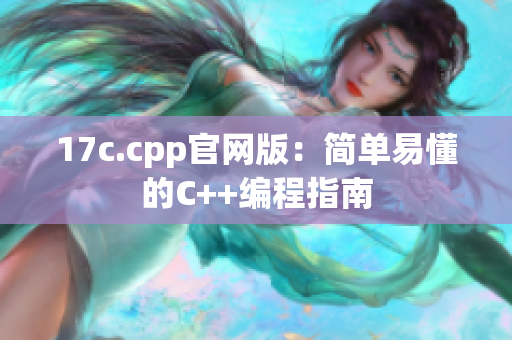 17c.cpp官网版：简单易懂的C++编程指南