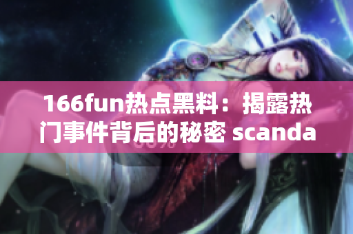 166fun热点黑料：揭露热门事件背后的秘密 scandal!