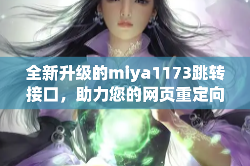 全新升级的miya1173跳转接口，助力您的网页重定向方案，提升用户体验