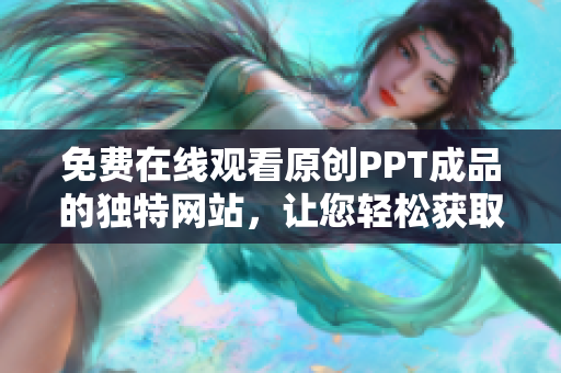 免费在线观看原创PPT成品的独特网站，让您轻松获取高质量演示资料